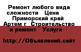 Ремонт любого вида сложности › Цена ­ 1 - Приморский край, Артем г. Строительство и ремонт » Услуги   
